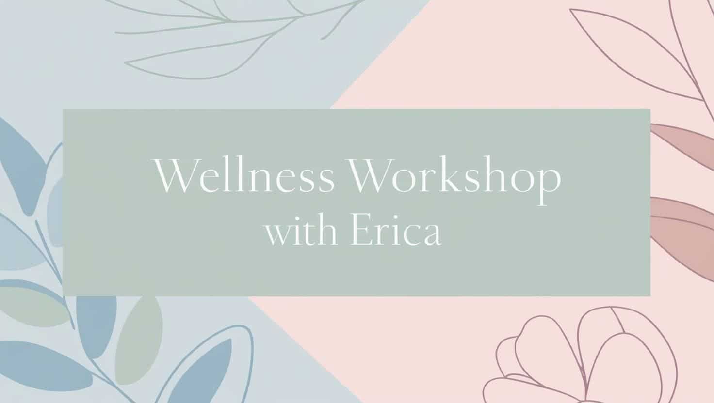 Pastel-colored graphic with leaf and floral illustrations and the centered text “Wellness Workshop with Erica,” promoting a calming and supportive wellness event.